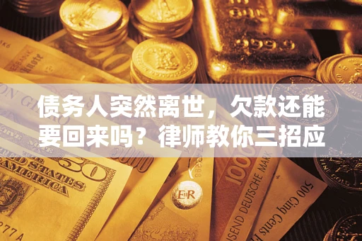 武汉债务人突然离世，欠款还能要回来吗？律师教你三招应对