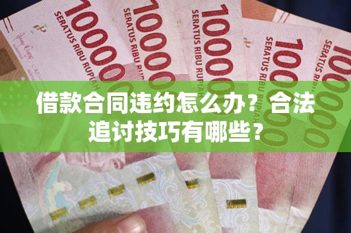 武汉借款合同违约怎么办？合法追讨技巧有哪些？
