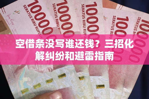 武汉空借条没写谁还钱？三招化解纠纷和避雷指南