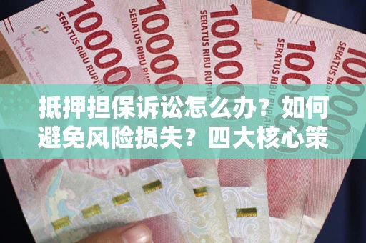 武汉抵押担保诉讼怎么办？如何避免风险损失？四大核心策略全解读