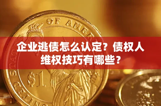 武汉企业逃债怎么认定？债权人维权技巧有哪些？