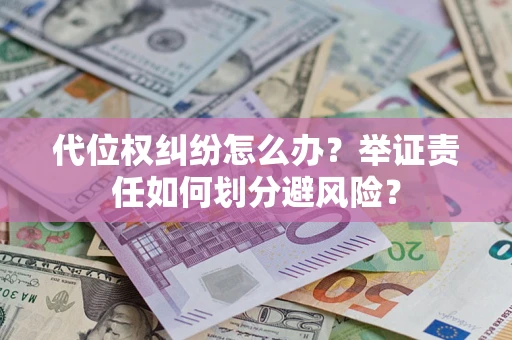 武汉代位权纠纷怎么办？举证责任如何划分避风险？
