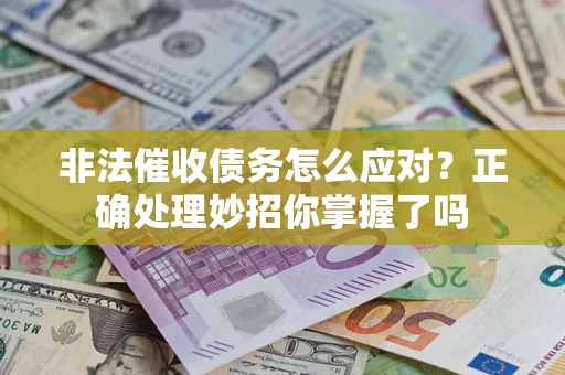 武汉非法催收债务怎么应对？正确处理妙招你掌握了吗