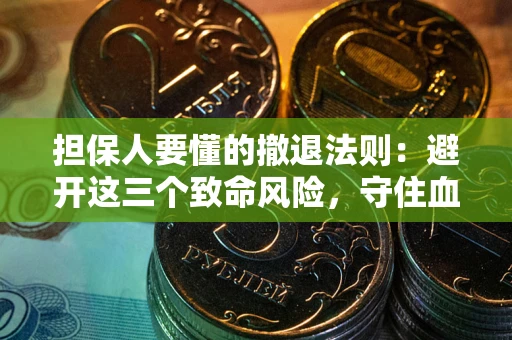 武汉担保人要懂的撤退法则：避开这三个致命风险，守住血汗钱
