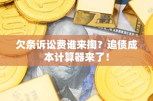 武汉欠条诉讼费谁来掏？追债成本计算器来了！