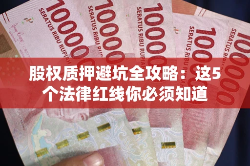 武汉股权质押避坑全攻略：这5个法律红线你必须知道