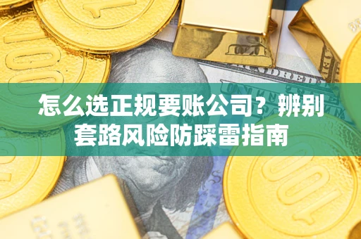 武汉怎么选正规要账公司？辨别套路风险防踩雷指南