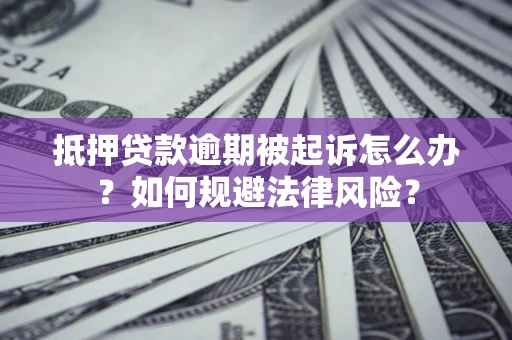 武汉抵押贷款逾期被起诉怎么办？如何规避法律风险？