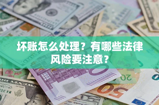 武汉坏账怎么处理？有哪些法律风险要注意？