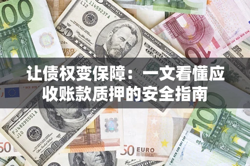 武汉让债权变保障：一文看懂应收账款质押的安全指南