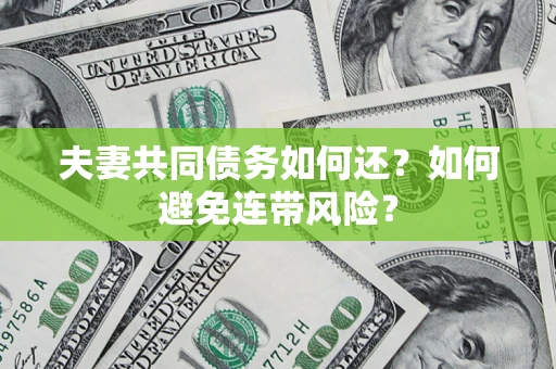 武汉夫妻共同债务如何还？如何避免连带风险？
