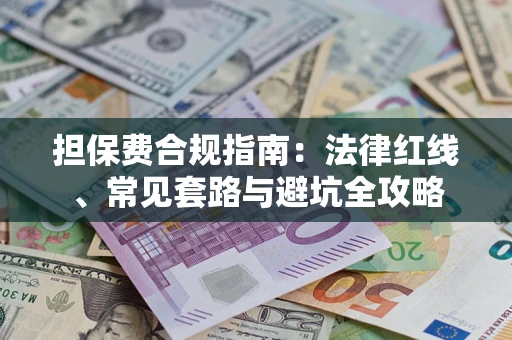 武汉担保费合规指南：法律红线、常见套路与避坑全攻略