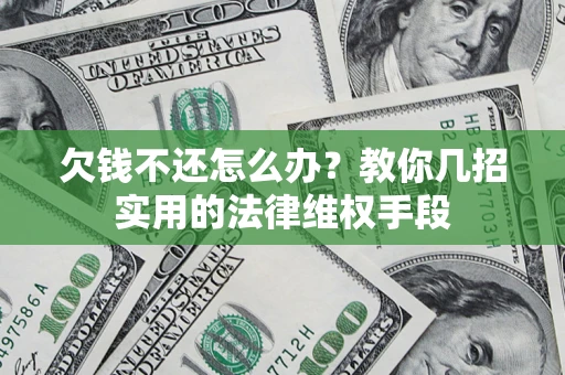 武汉欠钱不还怎么办？教你几招实用的法律维权手段