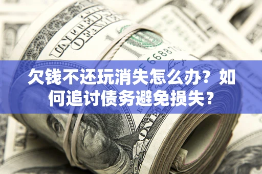 武汉欠钱不还玩消失怎么办？如何追讨债务避免损失？