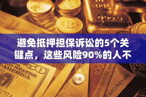 武汉避免抵押担保诉讼的5个关键点，这些风险90%的人不知道！