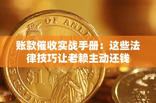 武汉账款催收实战手册：这些法律技巧让老赖主动还钱