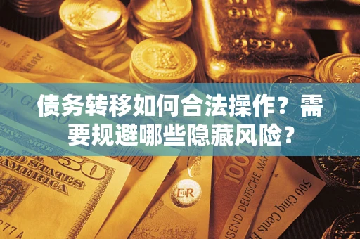 武汉债务转移如何合法操作？需要规避哪些隐藏风险？