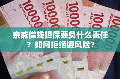 武汉亲戚借钱担保要负什么责任？如何拒绝避风险？