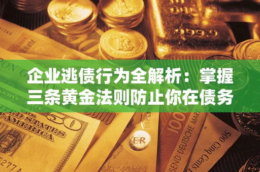 武汉企业逃债行为全解析：掌握三条黄金法则防止你在债务乱局中“踩雷”