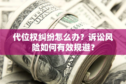 武汉代位权纠纷怎么办？诉讼风险如何有效规避？