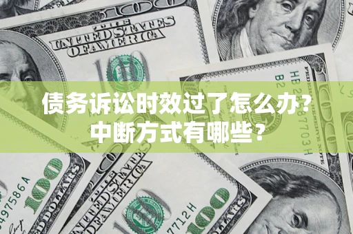 武汉债务诉讼时效过了怎么办？中断方式有哪些？