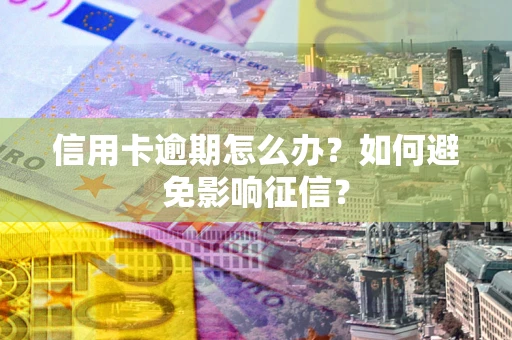 武汉信用卡逾期怎么办？如何避免影响征信？