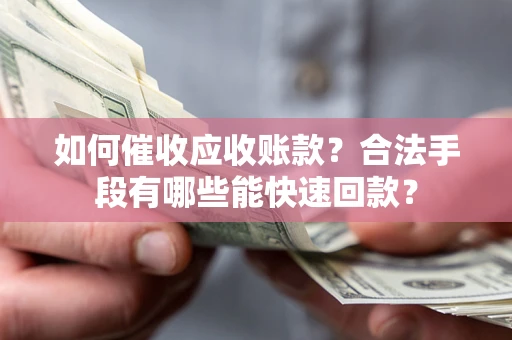 武汉如何催收应收账款？合法手段有哪些能快速回款？