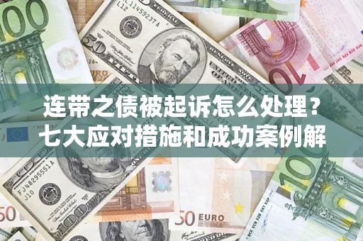 武汉连带之债被起诉怎么处理？七大应对措施和成功案例解析