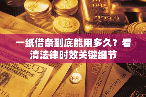武汉一纸借条到底能用多久？看清法律时效关键细节