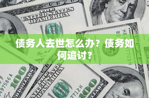 武汉债务人去世怎么办？债务如何追讨？