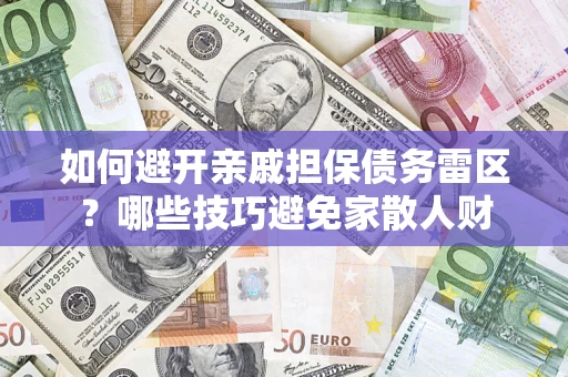 武汉如何避开亲戚担保债务雷区？哪些技巧避免家散人财