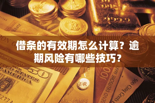 武汉借条的有效期怎么计算？逾期风险有哪些技巧？