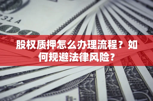 武汉股权质押怎么办理流程？如何规避法律风险？
