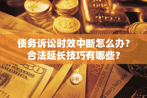 武汉债务诉讼时效中断怎么办？合法延长技巧有哪些？