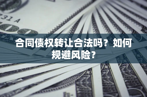 武汉合同债权转让合法吗？如何规避风险？