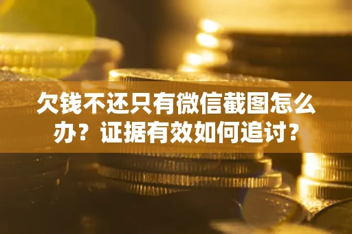 武汉欠钱不还只有微信截图怎么办？证据有效如何追讨？
