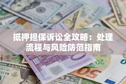武汉抵押担保诉讼全攻略：处理流程与风险防范指南