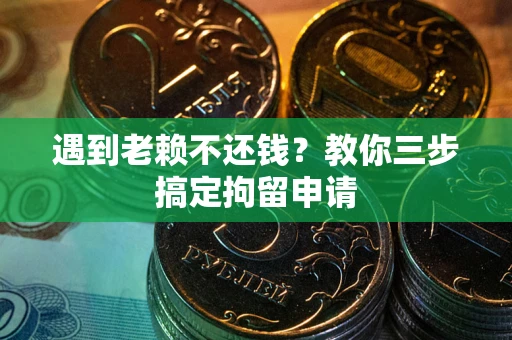 武汉遇到老赖不还钱？教你三步搞定拘留申请