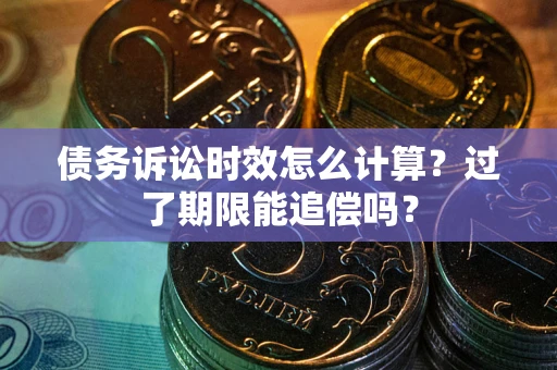 武汉债务诉讼时效怎么计算？过了期限能追偿吗？