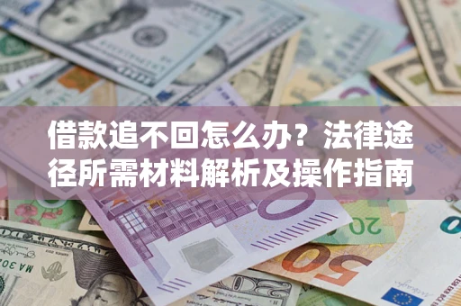 武汉借款追不回怎么办?法律途径所需材料解析及操作指南 武汉借款追不回怎么办?法律途径所需材料解析及操作指南