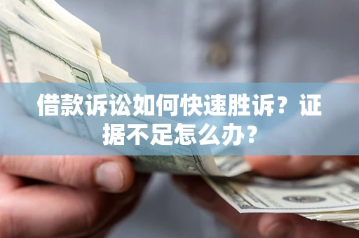 武汉借款诉讼如何快速胜诉？证据不足怎么办？