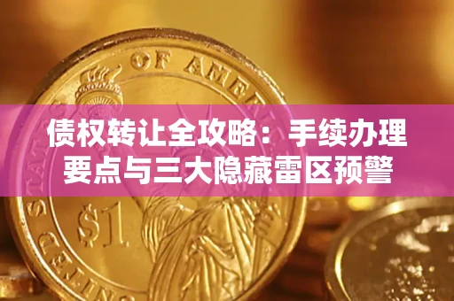 武汉债权转让全攻略：手续办理要点与三大隐藏雷区预警