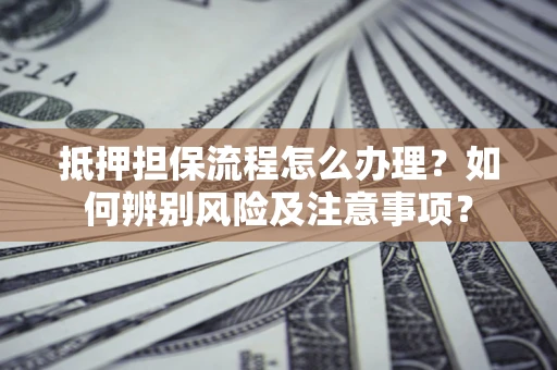 武汉抵押担保流程怎么办理？如何辨别风险及注意事项？