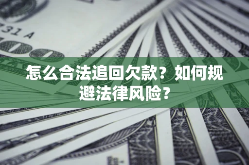 武汉怎么合法追回欠款？如何规避法律风险？