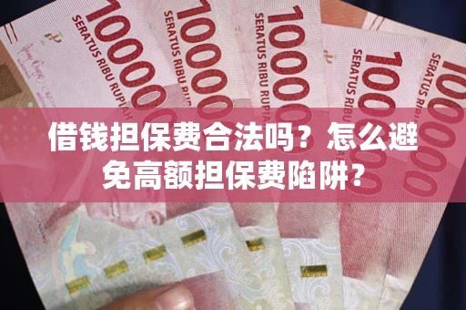 武汉借钱担保费合法吗？怎么避免高额担保费陷阱？