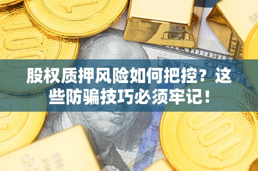 武汉股权质押风险如何把控？这些防骗技巧必须牢记！