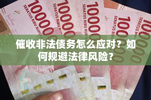 武汉催收非法债务怎么应对？如何规避法律风险？