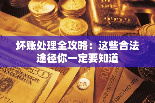 武汉坏账处理全攻略：这些合法途径你一定要知道