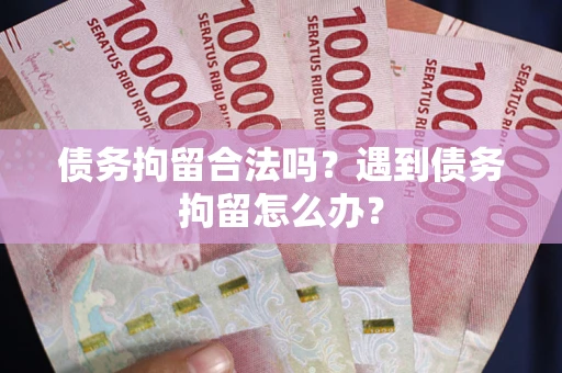 武汉债务拘留合法吗？遇到债务拘留怎么办？
