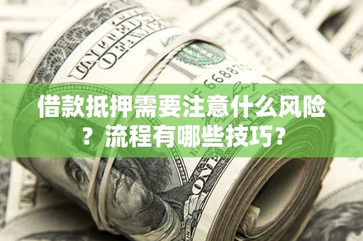 武汉借款抵押需要注意什么风险？流程有哪些技巧？